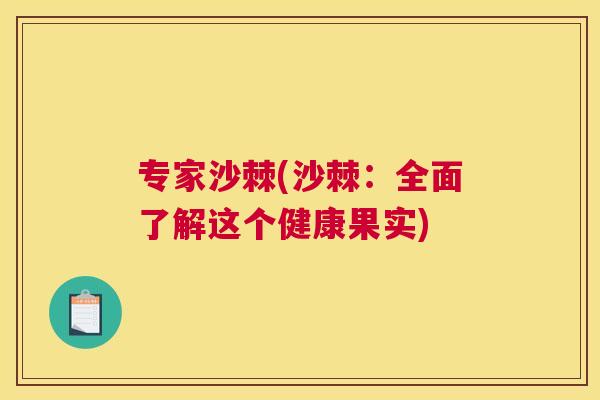专家沙棘(沙棘：全面了解这个健康果实)