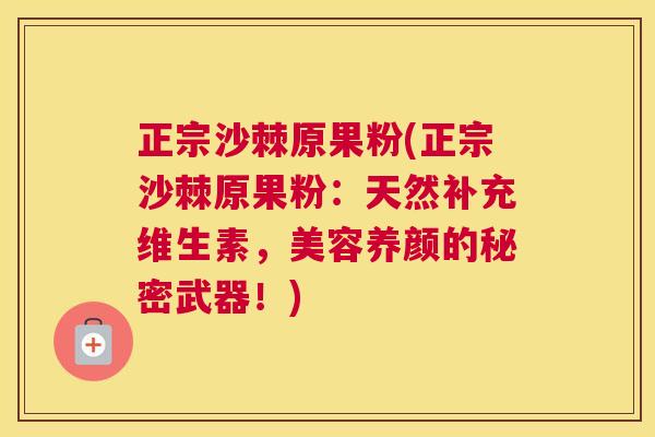 正宗沙棘原果粉(正宗沙棘原果粉：天然补充维生素，美容养颜的秘密武器！)
