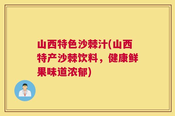 山西特色沙棘汁(山西特产沙棘饮料，健康鲜果味道浓郁)