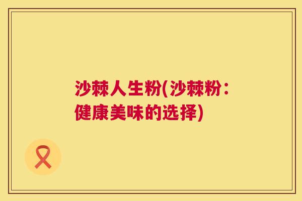 沙棘人生粉(沙棘粉：健康美味的选择)