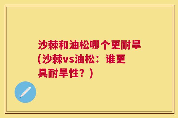 沙棘和油松哪个更耐旱(沙棘vs油松：谁更具耐旱性？)