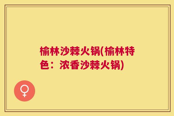 榆林沙棘火锅(榆林特色：浓香沙棘火锅)