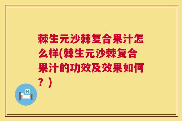 棘生元沙棘复合果汁怎么样(棘生元沙棘复合果汁的功效及效果如何？)