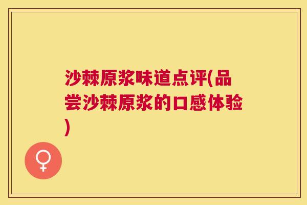 沙棘原浆味道点评(品尝沙棘原浆的口感体验)