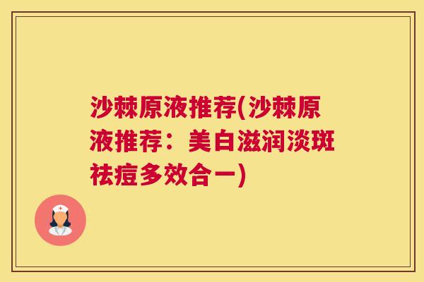 沙棘原液推荐(沙棘原液推荐：美白滋润淡斑祛痘多效合一)