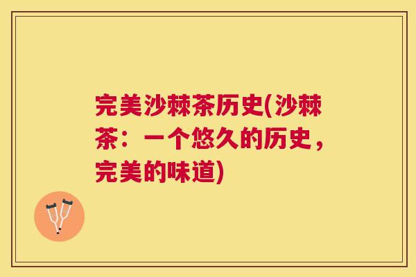 完美沙棘茶历史(沙棘茶:一个悠久的历史,完美的味道) 完美沙棘茶历史(沙棘茶:一个悠久的历史,完美的味道)