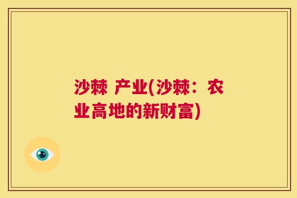 沙棘 产业(沙棘：农业高地的新财富)