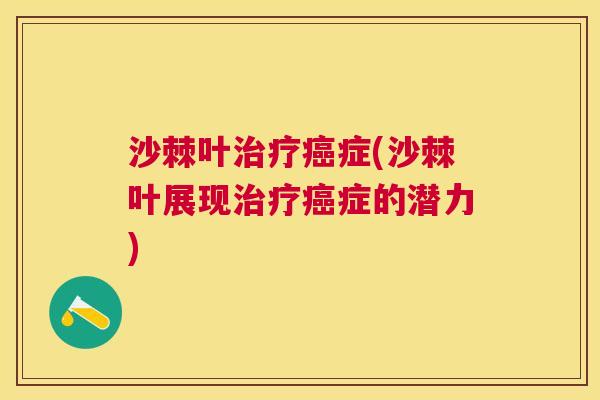 沙棘叶治疗癌症(沙棘叶展现治疗癌症的潜力)