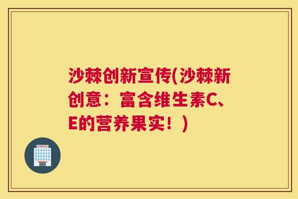 沙棘创新宣传(沙棘新创意：富含维生素C、E的营养果实！)