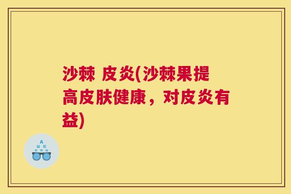 沙棘 皮炎(沙棘果提高皮肤健康，对皮炎有益)