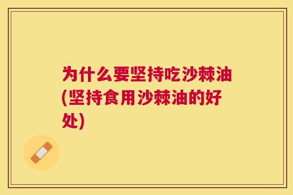 为什么要坚持吃沙棘油(坚持食用沙棘油的好处)