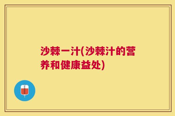 沙棘一汁(沙棘汁的营养和健康益处)