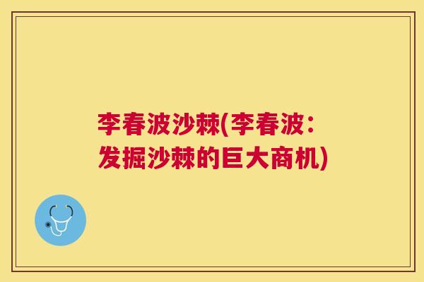 李春波沙棘(李春波：发掘沙棘的巨大商机)