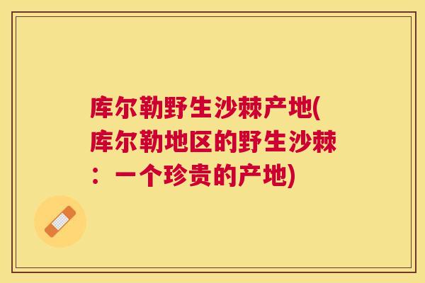 库尔勒野生沙棘产地(库尔勒地区的野生沙棘：一个珍贵的产地)