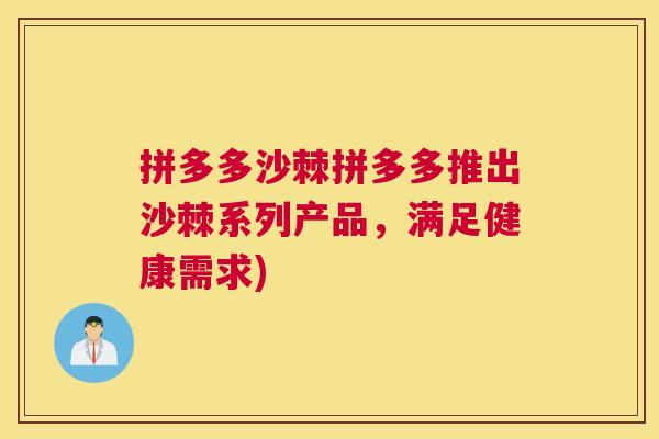 拼多多沙棘拼多多推出沙棘系列产品，满足健康需求)