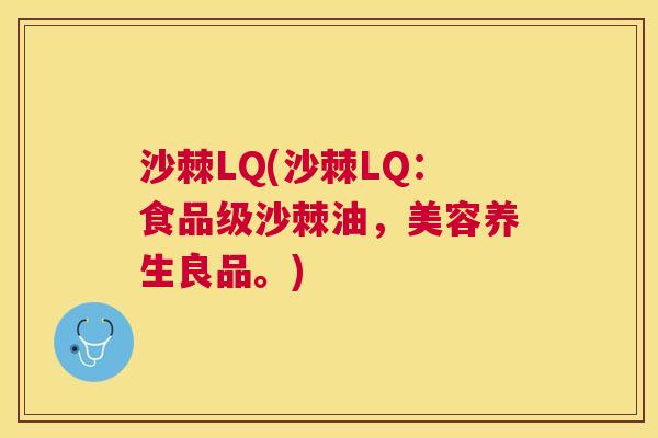 沙棘LQ(沙棘LQ：食品级沙棘油，美容养生良品。)