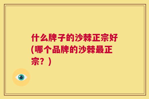 什么牌子的沙棘正宗好(哪个品牌的沙棘最正宗？)