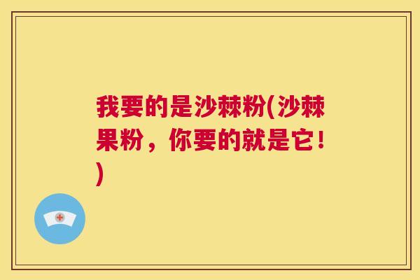 我要的是沙棘粉(沙棘果粉，你要的就是它！)