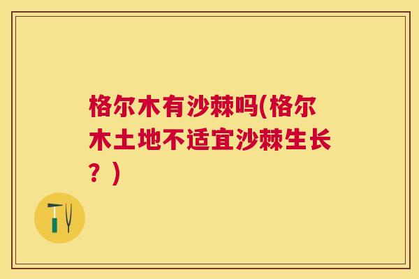 格尔木有沙棘吗(格尔木土地不适宜沙棘生长？)