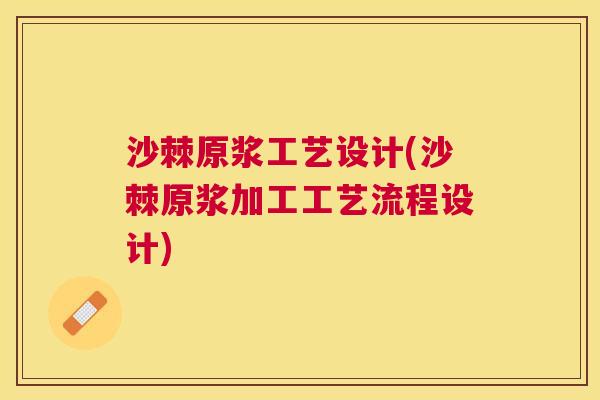 沙棘原浆工艺设计(沙棘原浆加工工艺流程设计)
