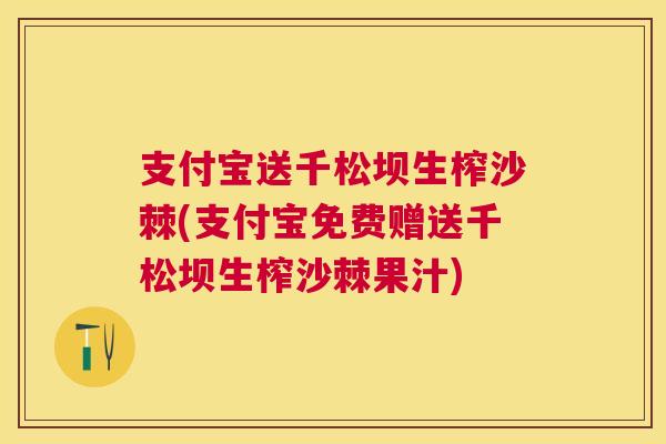支付宝送千松坝生榨沙棘(支付宝免费赠送千松坝生榨沙棘果汁)