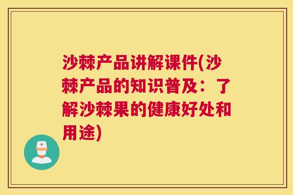 沙棘产品讲解课件(沙棘产品的知识普及：了解沙棘果的健康好处和用途)
