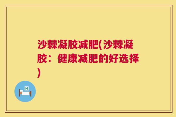 沙棘凝胶减肥(沙棘凝胶：健康减肥的好选择)