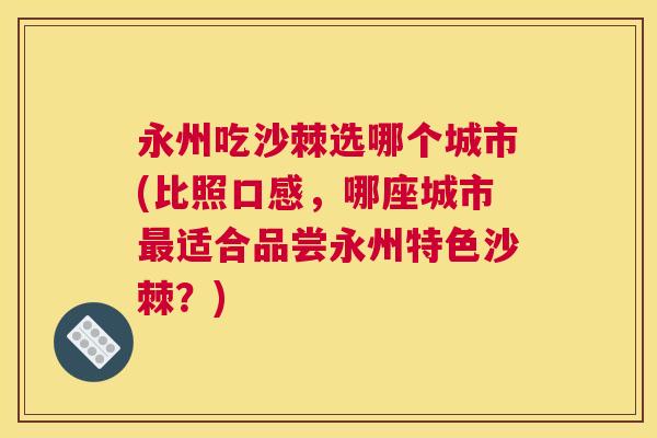 永州吃沙棘选哪个城市(比照口感，哪座城市最适合品尝永州特色沙棘？)