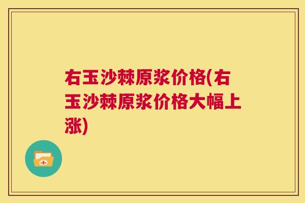 右玉沙棘原浆价格(右玉沙棘原浆价格大幅上涨)