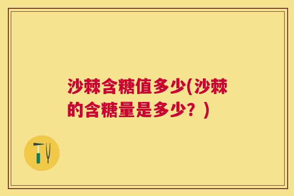 沙棘含糖值多少(沙棘的含糖量是多少？)