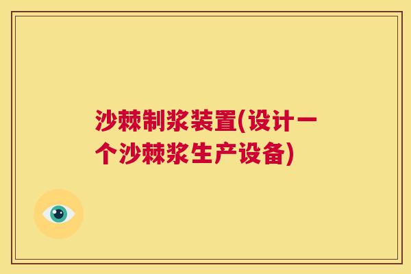 沙棘制浆装置(设计一个沙棘浆生产设备)