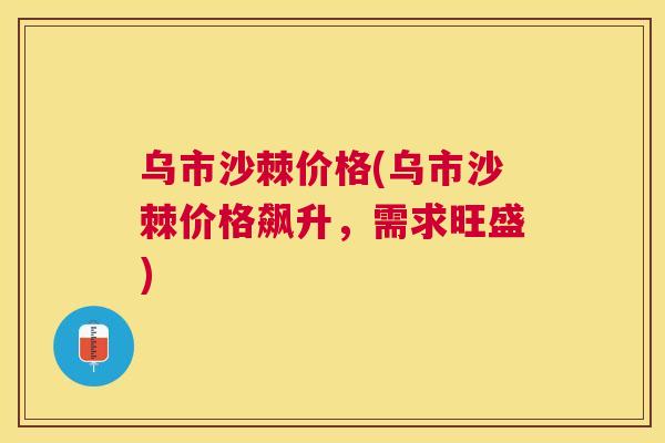 乌市沙棘价格(乌市沙棘价格飙升，需求旺盛)