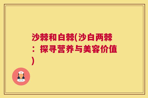 沙棘和白棘(沙白两棘：探寻营养与美容价值)