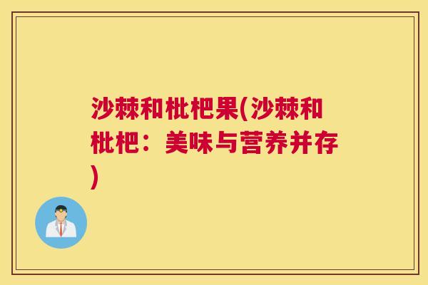 沙棘和枇杷果(沙棘和枇杷：美味与营养并存)