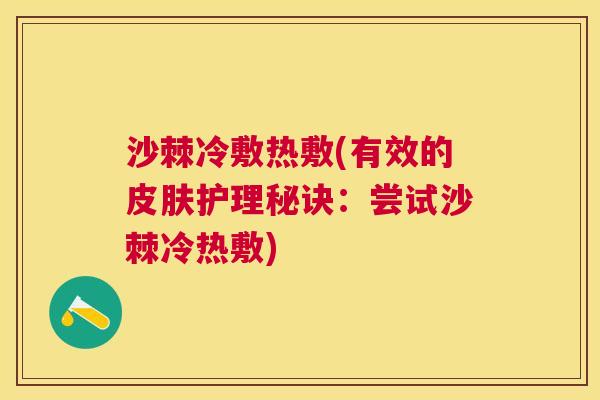 沙棘冷敷热敷(有效的皮肤护理秘诀：尝试沙棘冷热敷)