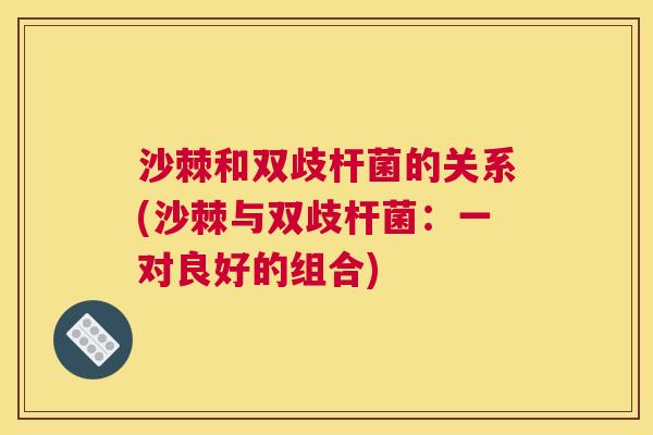 沙棘和双歧杆菌的关系(沙棘与双歧杆菌：一对良好的组合)