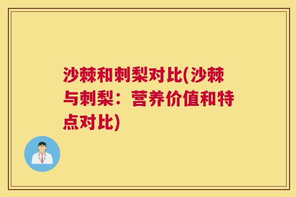 沙棘和刺梨对比(沙棘与刺梨：营养价值和特点对比)