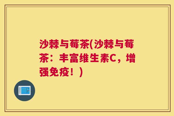 沙棘与莓茶(沙棘与莓茶：丰富维生素C，增强免疫！)