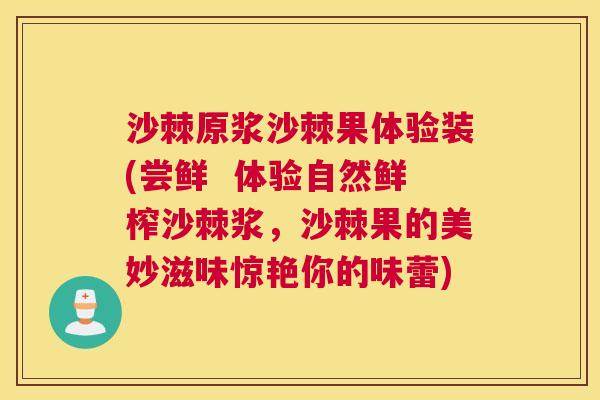 沙棘原浆沙棘果体验装(尝鲜  体验自然鲜榨沙棘浆，沙棘果的美妙滋味惊艳你的味蕾)