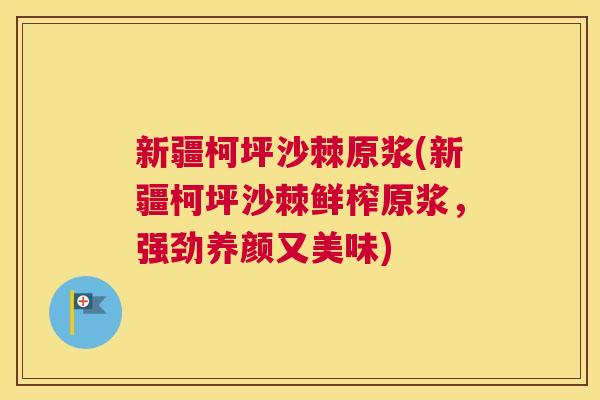 新疆柯坪沙棘原浆(新疆柯坪沙棘鲜榨原浆，强劲养颜又美味)