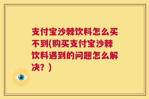 支付宝沙棘饮料怎么买不到(购买支付宝沙棘饮料遇到的问题怎么解决？)
