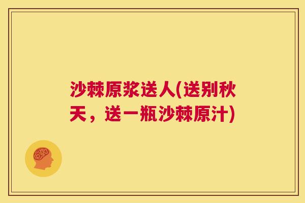 沙棘原浆送人(送别秋天，送一瓶沙棘原汁)