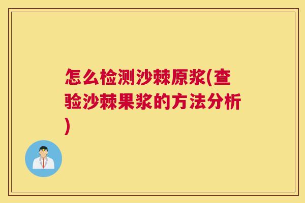 怎么检测沙棘原浆(查验沙棘果浆的方法分析)