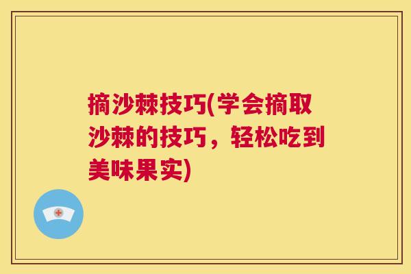 摘沙棘技巧(学会摘取沙棘的技巧，轻松吃到美味果实)