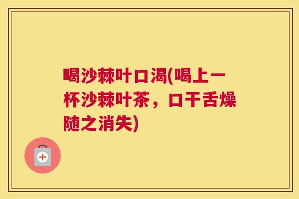 喝沙棘叶口渴(喝上一杯沙棘叶茶，口干舌燥随之消失)