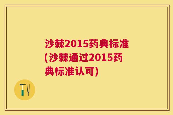 沙棘2015药典标准(沙棘通过2015药典标准认可)