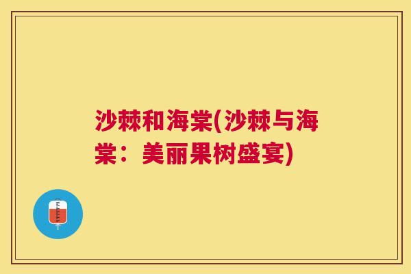 沙棘和海棠(沙棘与海棠：美丽果树盛宴)