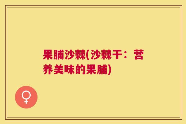 果脯沙棘(沙棘干：营养美味的果脯)