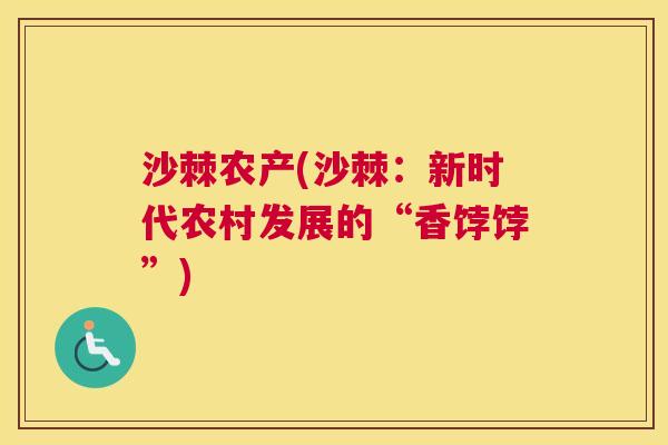 沙棘农产(沙棘：新时代农村发展的“香饽饽”)