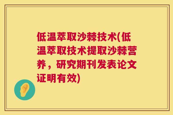 低温萃取沙棘技术(低温萃取技术提取沙棘营养，研究期刊发表论文证明有效)